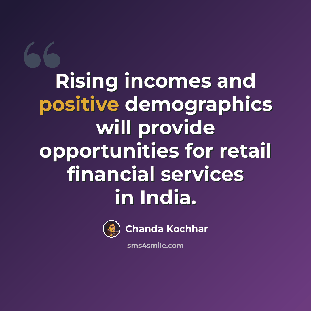 “Rising incomes and positive demographics will provide opportunities for retail financial services in India.” quote by Chanda Kochhar