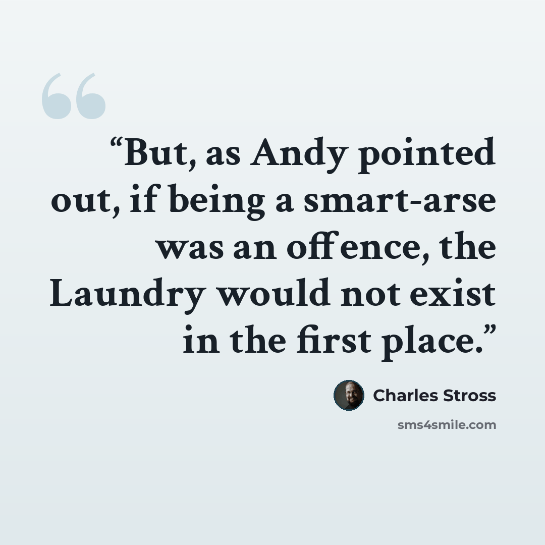 “But, as Andy pointed out, if being a smart-arse was an offence, the Laundry would not exist in the first place.” quote by Charles Stross