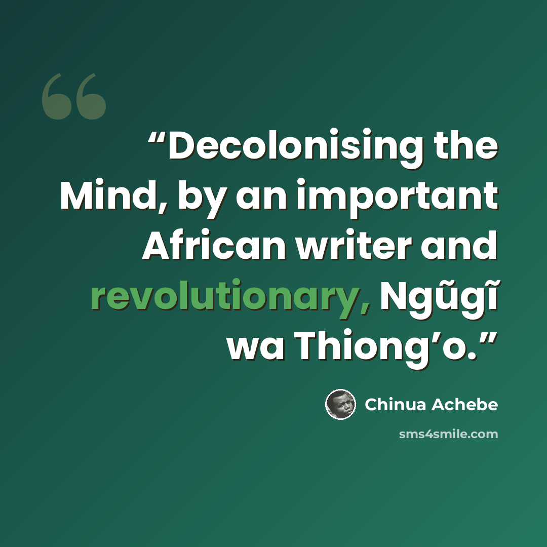 “Decolonising the Mind, by an important African writer and revolutionary, Ngũgĩ wa Thiong’o.” quote by Chinua Achebe