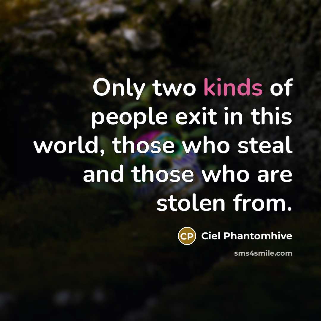 “Only two kinds of people exit in this world, those who steal and those who are stolen from.” quote by Ciel Phantomhive
