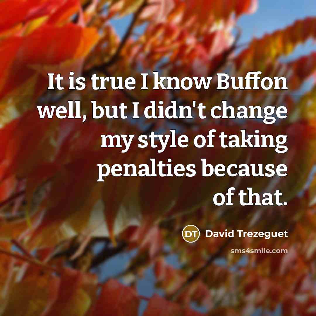 “It is true I know Buffon well, but I didn't change my style of taking penalties because of that.” quote by David Trezeguet
