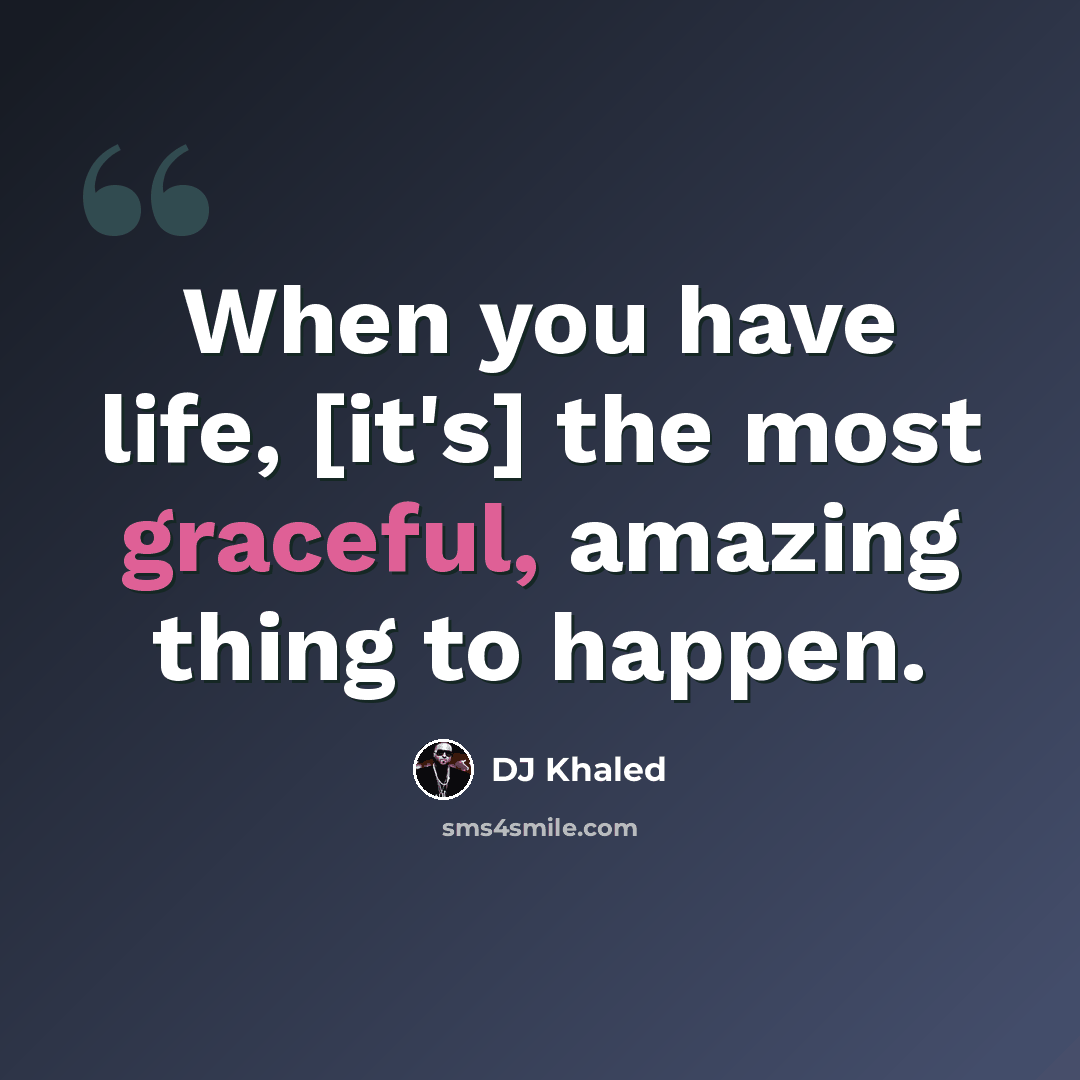 “When you have life, [it's] the most graceful, amazing thing to happen.” quote by DJ Khaled