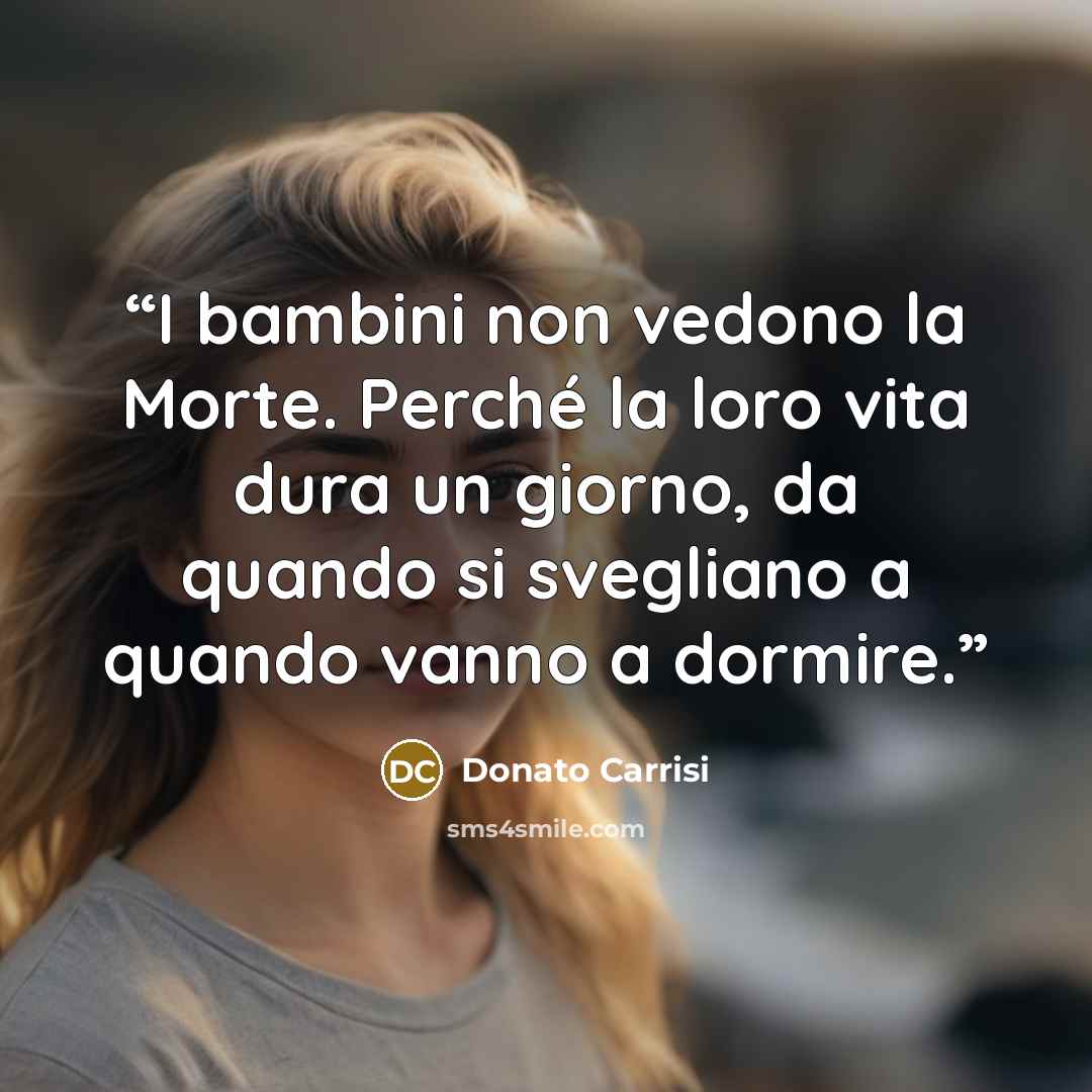 “I bambini non vedono la Morte. Perché la loro vita dura un giorno, da quando si svegliano a quando vanno a dormire.” quote by Donato Carrisi
