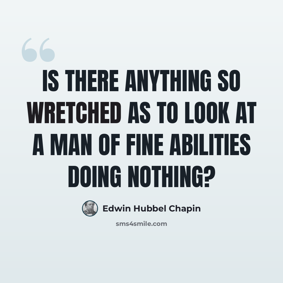 “Is there anything so wretched as to look at a man of fine abilities doing nothing?” quote by Edwin Hubbel Chapin