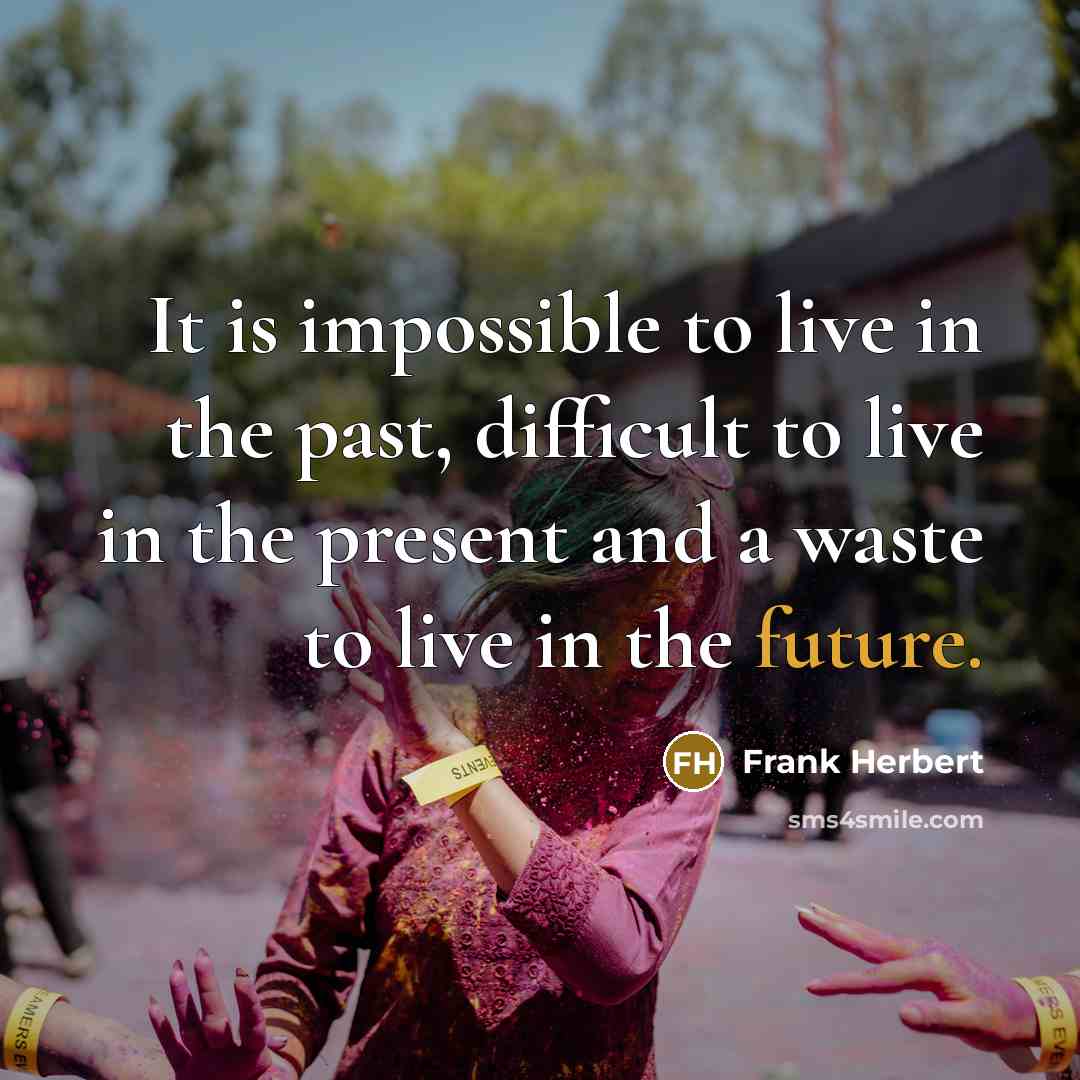 “It is impossible to live in the past, difficult to live in the present and a waste to live in the future.” quote by Frank Herbert