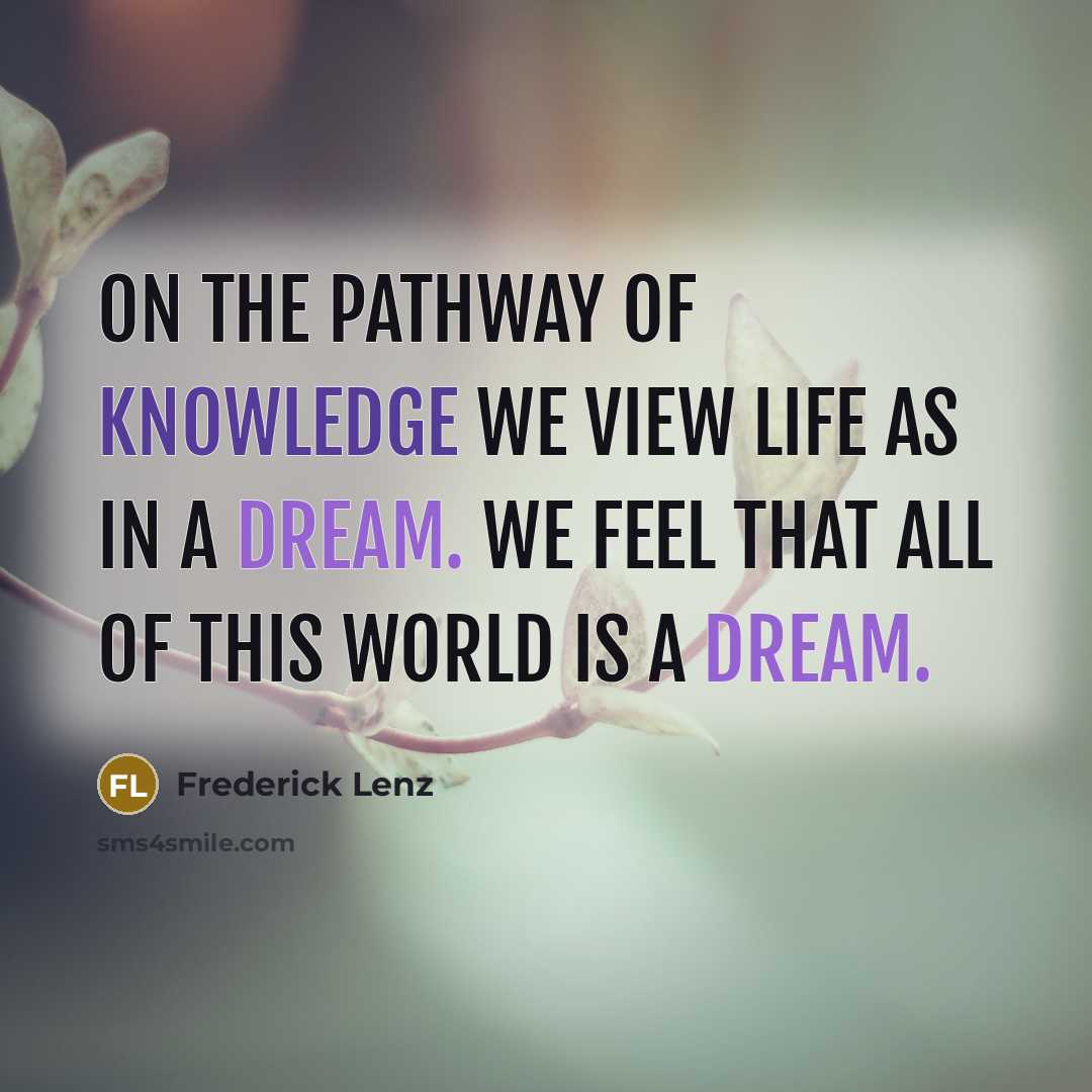 “On the pathway of knowledge we view life as in a dream. We feel that all of this world is a dream.” quote by Frederick Lenz
