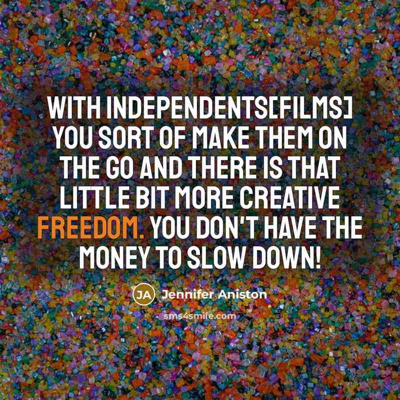 “With independents[films] you sort of make them on the go and there is that little bit more creative freedom. You don't have the money to slow down!” quote by Jennifer Aniston