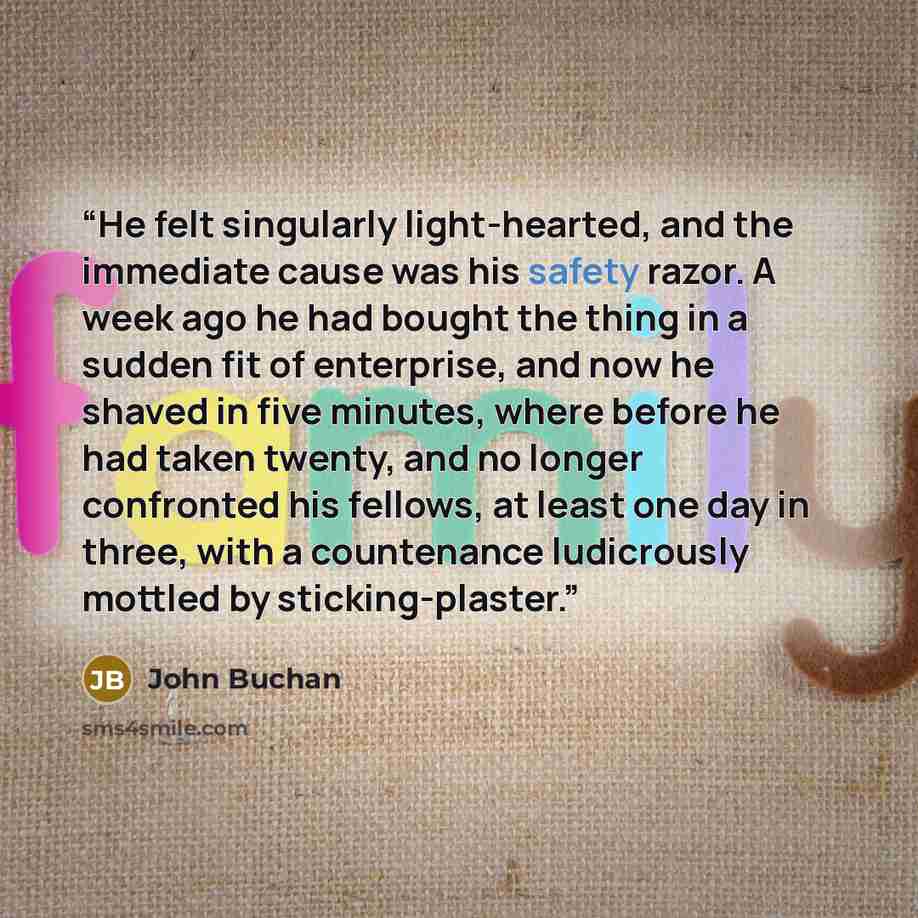 “He felt singularly light-hearted, and the immediate cause was his safety razor. A week ago he had bought the thing in a sudden fit of enterprise, and now he shaved in five minutes, where before he had taken twenty, and no longer confronted his fellows, at least one day in three, with a countenance…” quote by John Buchan