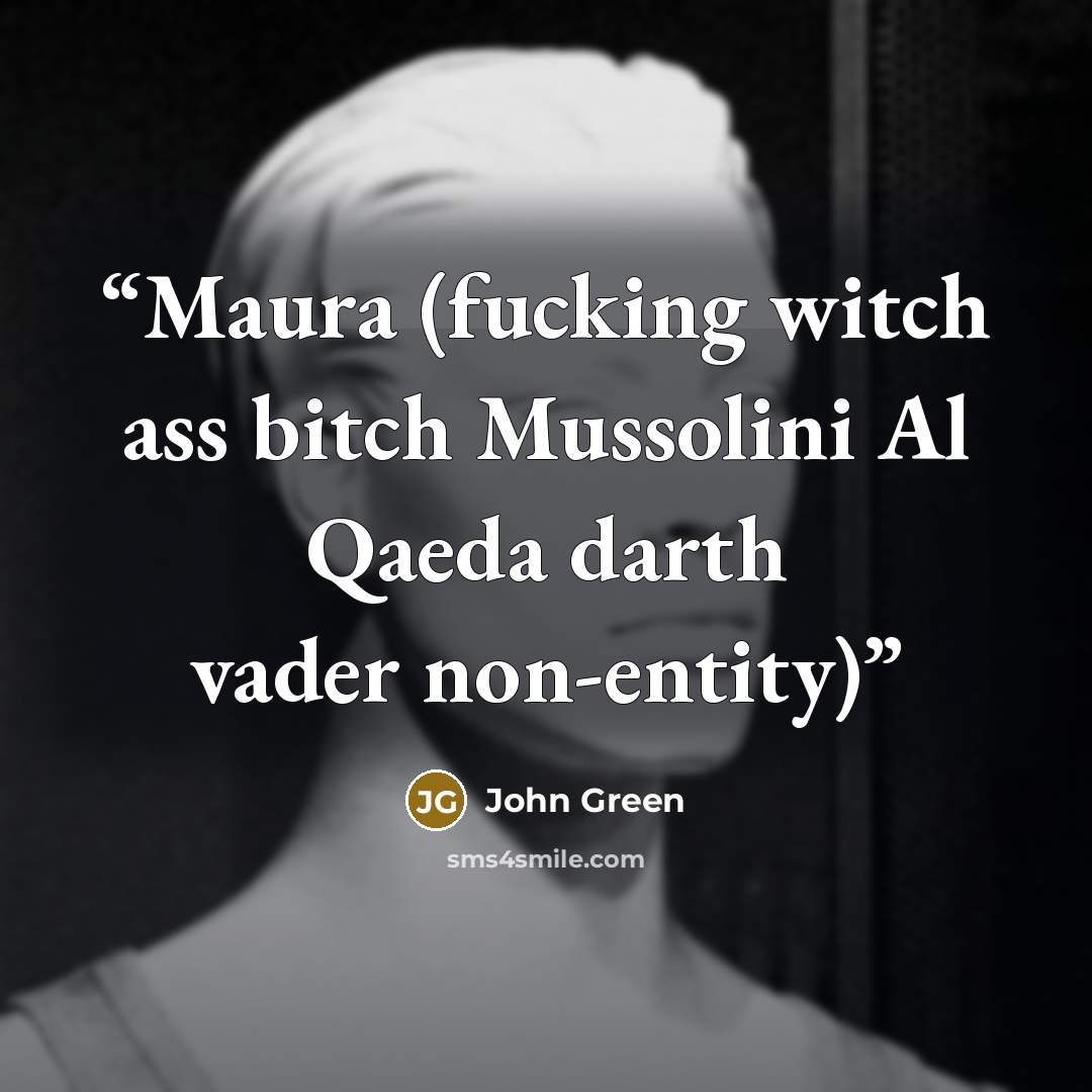 “Maura (fucking witch ass bitch Mussolini Al Qaeda darth vader non-entity)” quote by John Green