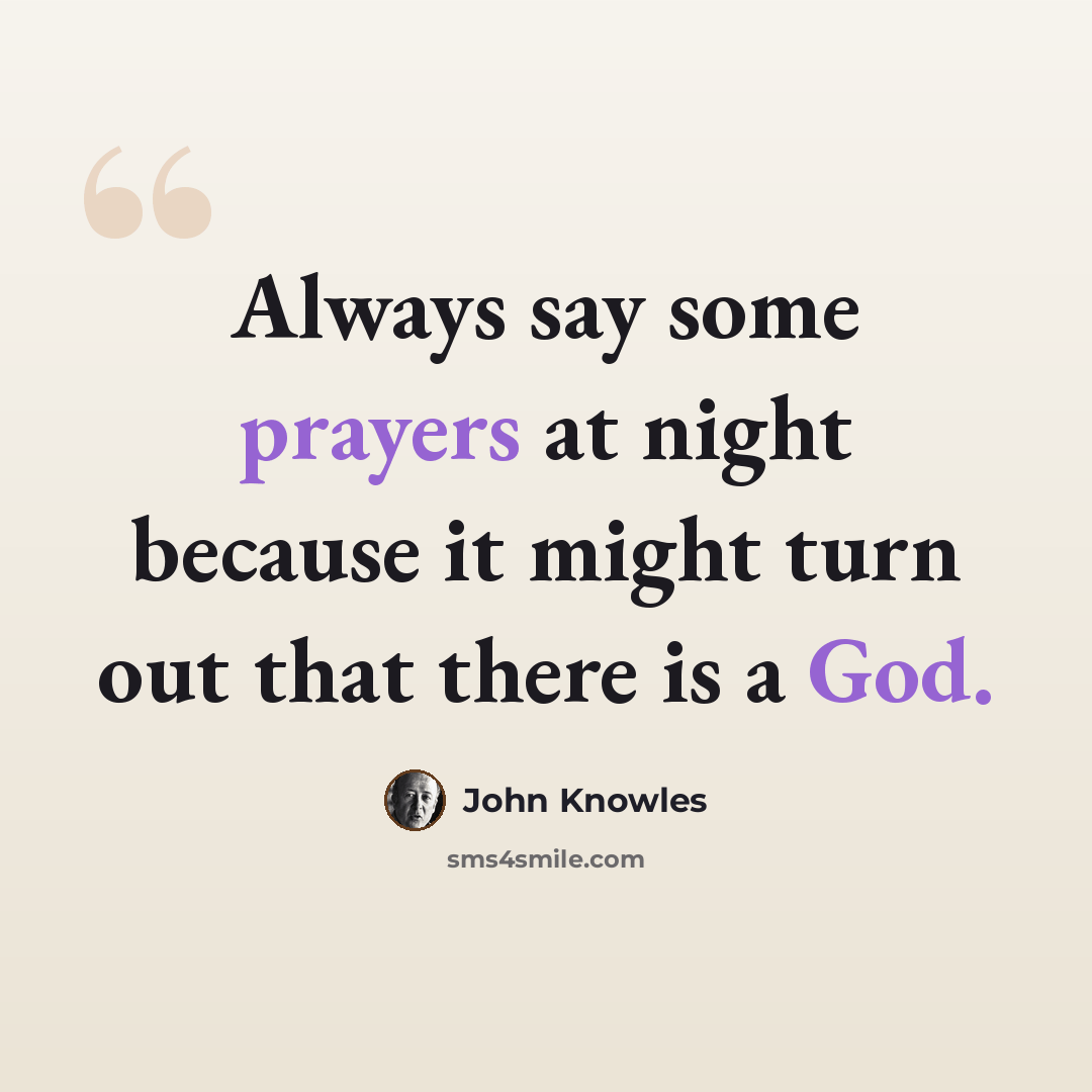 “Always say some prayers at night because it might turn out that there is a God.” quote by John Knowles