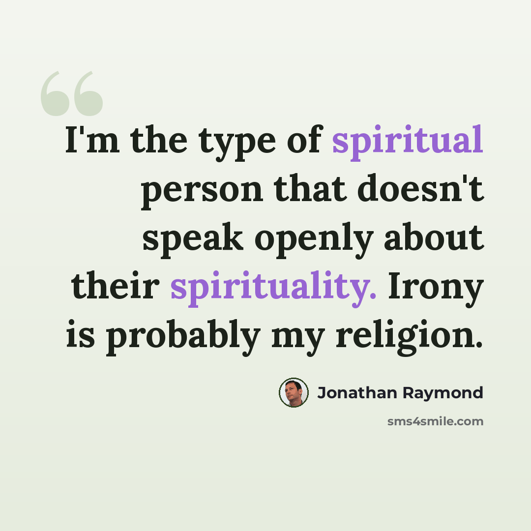 “I'm the type of spiritual person that doesn't speak openly about their spirituality. Irony is probably my religion.” quote by Jonathan Raymond