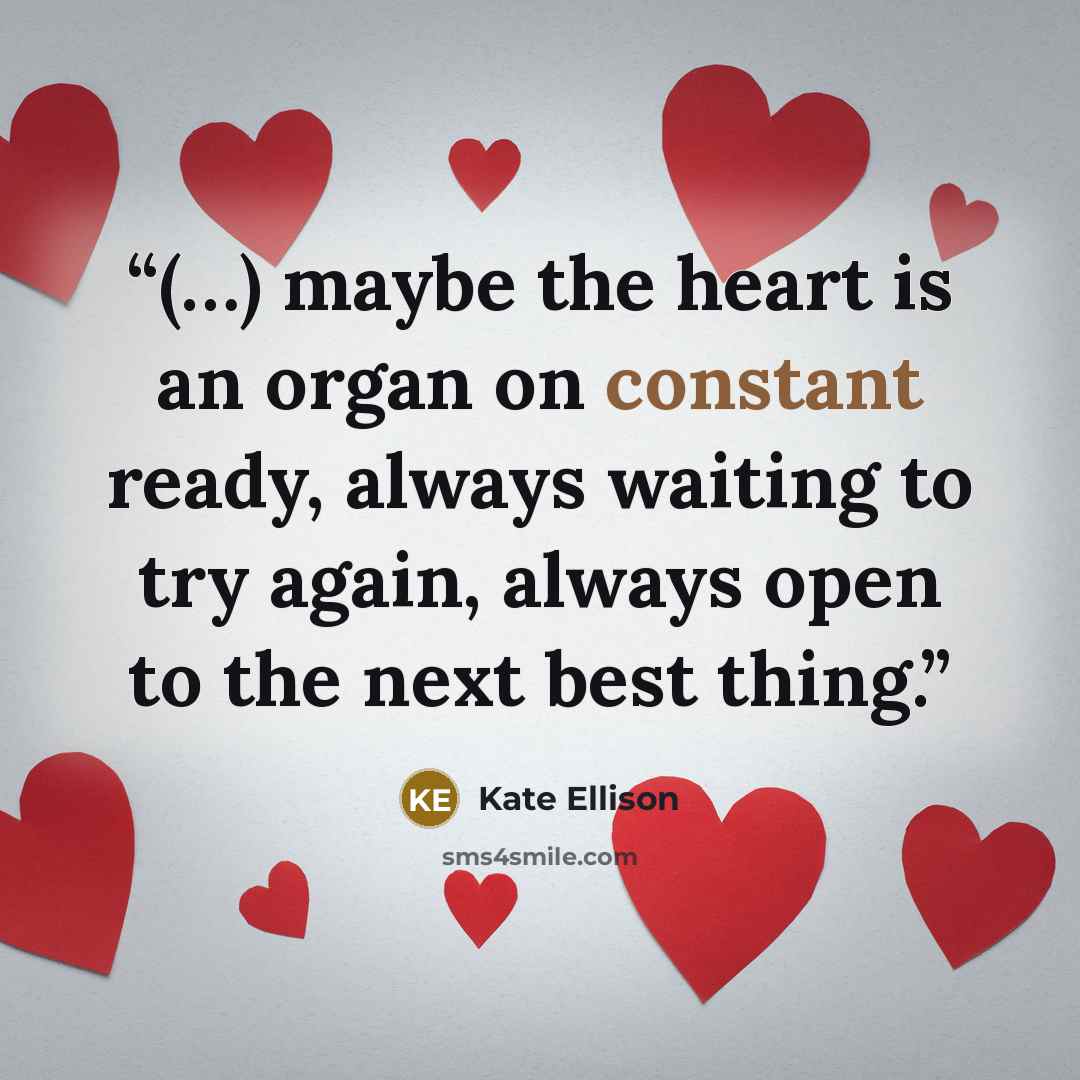“(…) maybe the heart is an organ on constant ready, always waiting to try again, always open to the next best thing.” quote by Kate Ellison