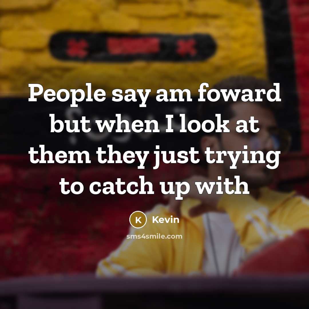 “People say am foward but when I look at them they just trying to catch up with” quote by KEVIN