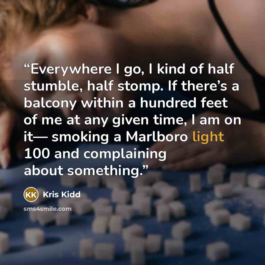 “Everywhere I go, I kind of half stumble, half stomp. If there’s a balcony within a hundred feet of me at any given time, I am on it— smoking a Marlboro light 100 and complaining about something.” quote by Kris Kidd