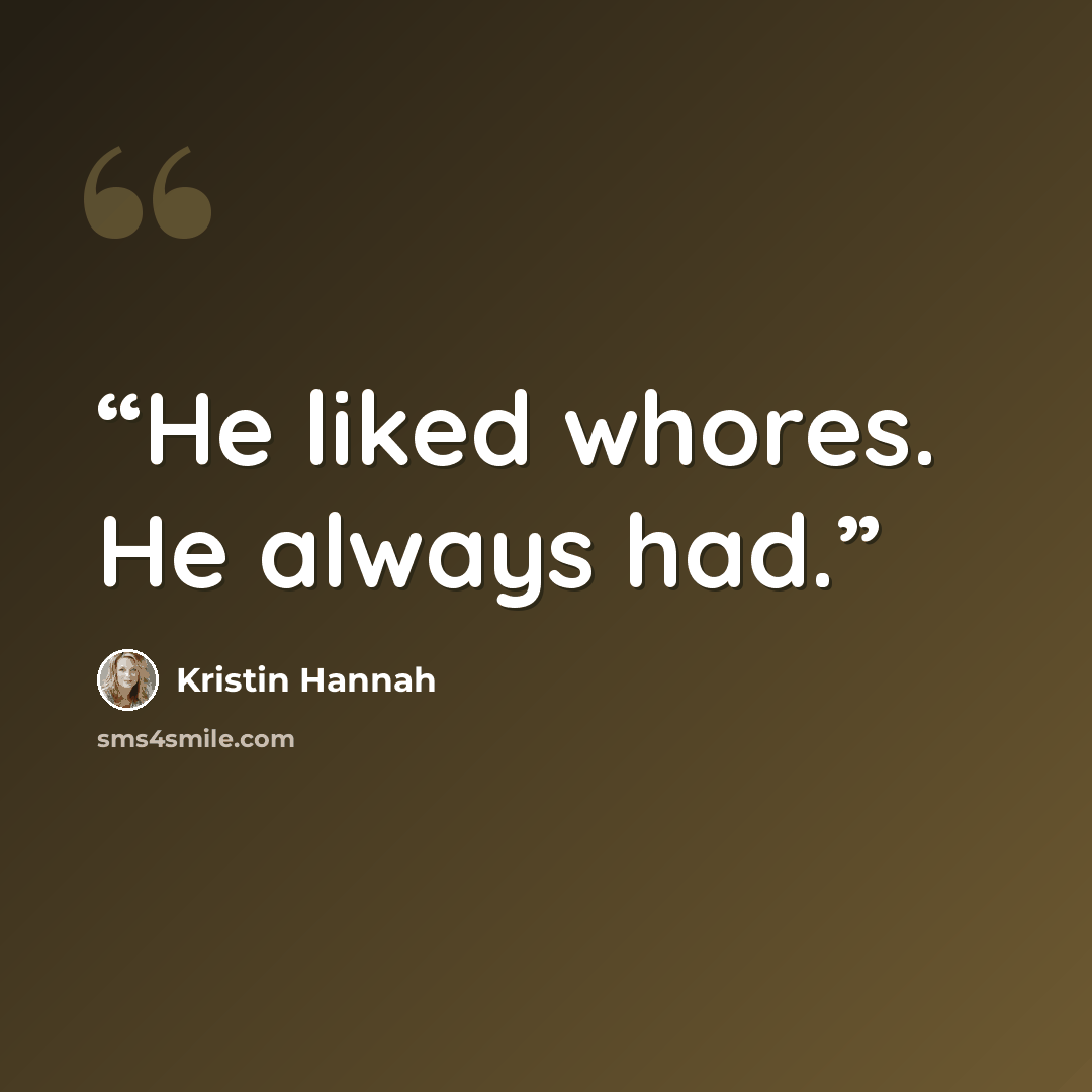 “He liked whores. He always had.” quote by Kristin Hannah