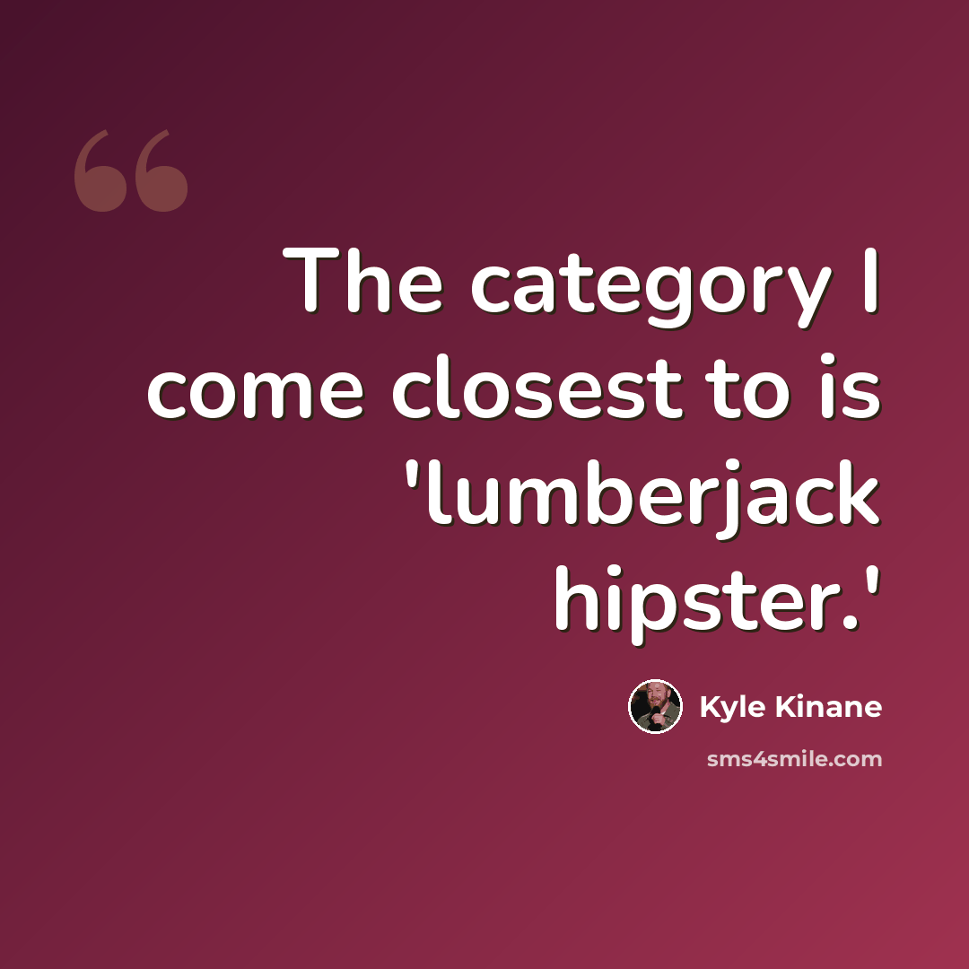 “The category I come closest to is 'lumberjack hipster.'” quote by Kyle Kinane