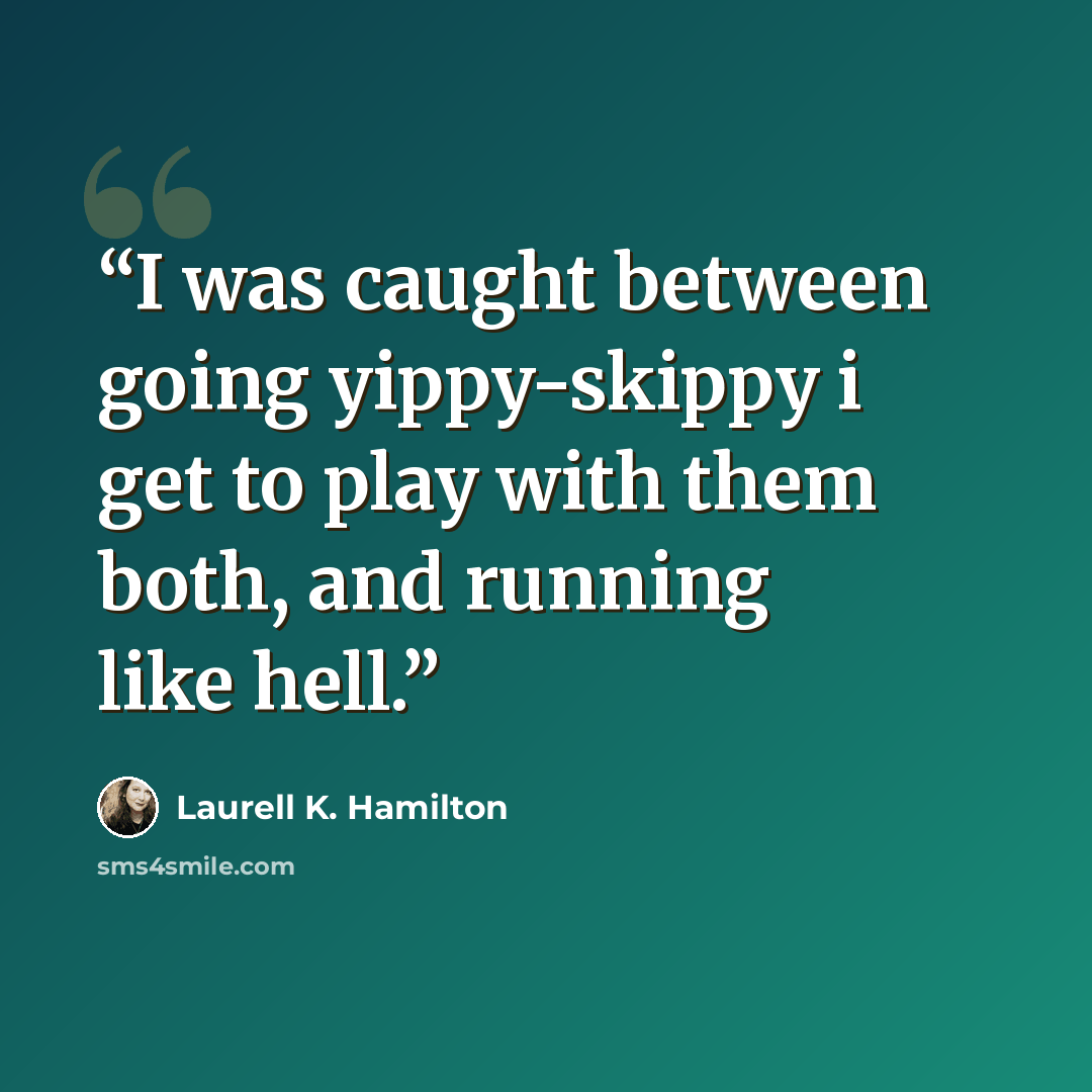 “I was caught between going yippy-skippy i get to play with them both, and running like hell.” quote by Laurell K. Hamilton
