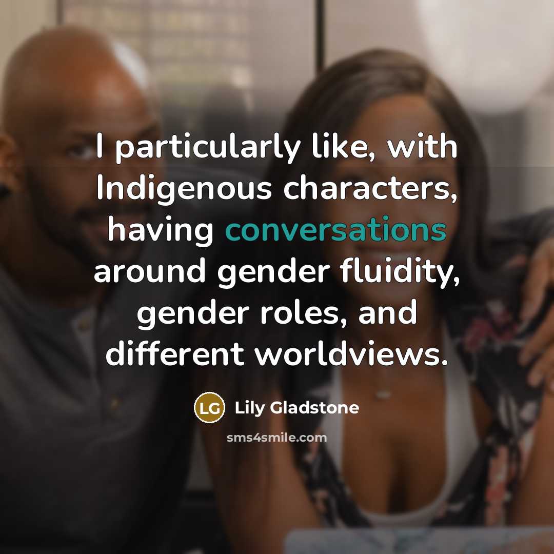 “I particularly like, with Indigenous characters, having conversations around gender fluidity, gender roles, and different worldviews.” quote by Lily Gladstone