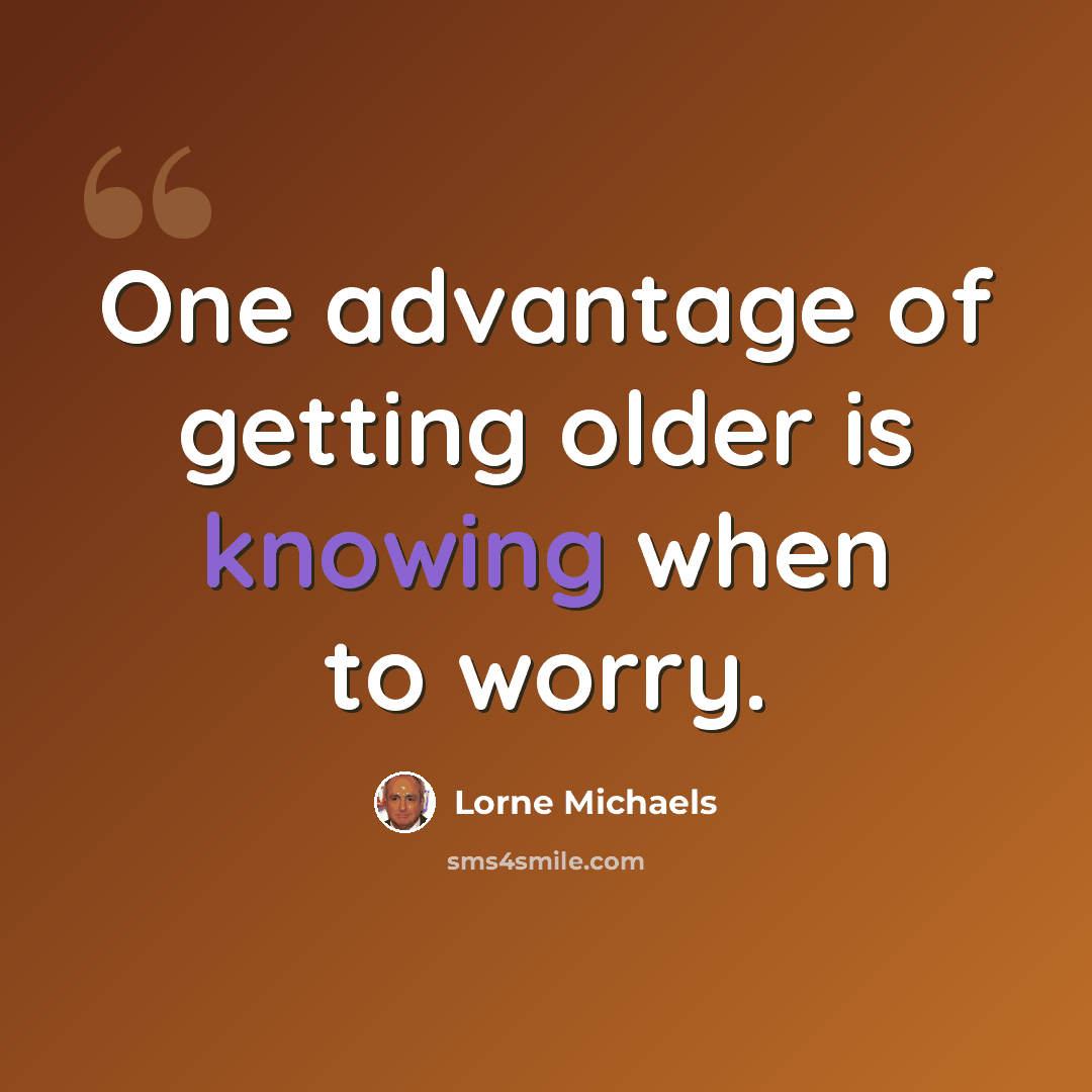 “One advantage of getting older is knowing when to worry.” quote by Lorne Michaels