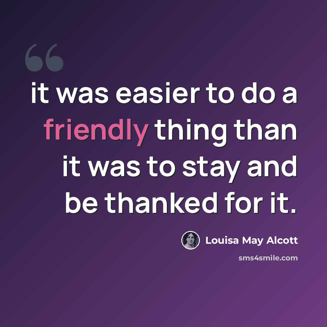 “it was easier to do a friendly thing than it was to stay and be thanked for it.” quote by Louisa May Alcott