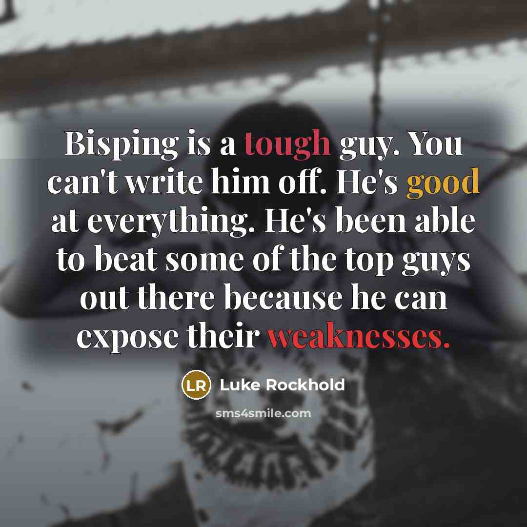 “Bisping is a tough guy. You can't write him off. He's good at everything. He's been able to beat some of the top guys out there because he can expose their weaknesses.” quote by Luke Rockhold