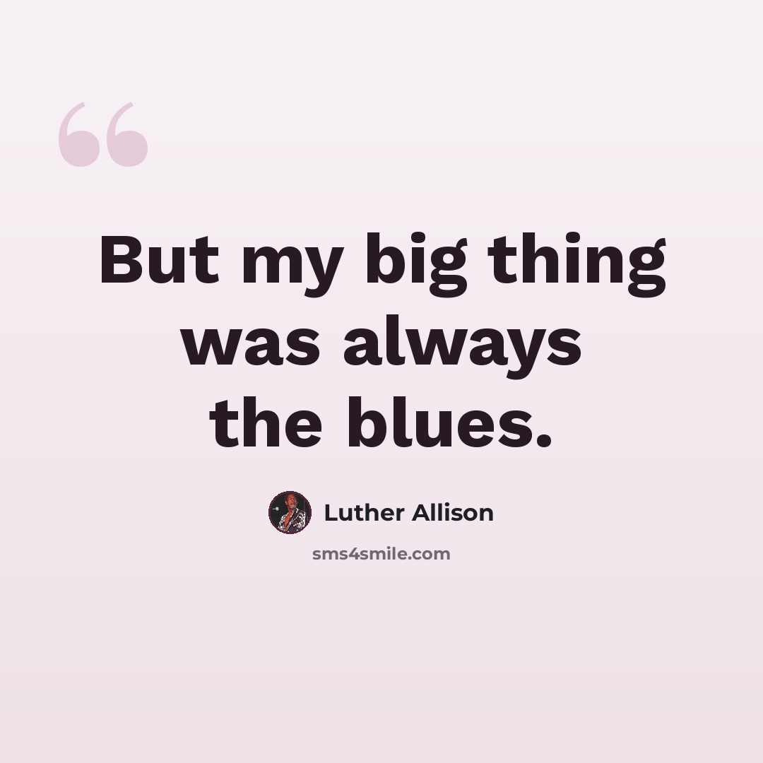 “But my big thing was always the blues.” quote by Luther Allison