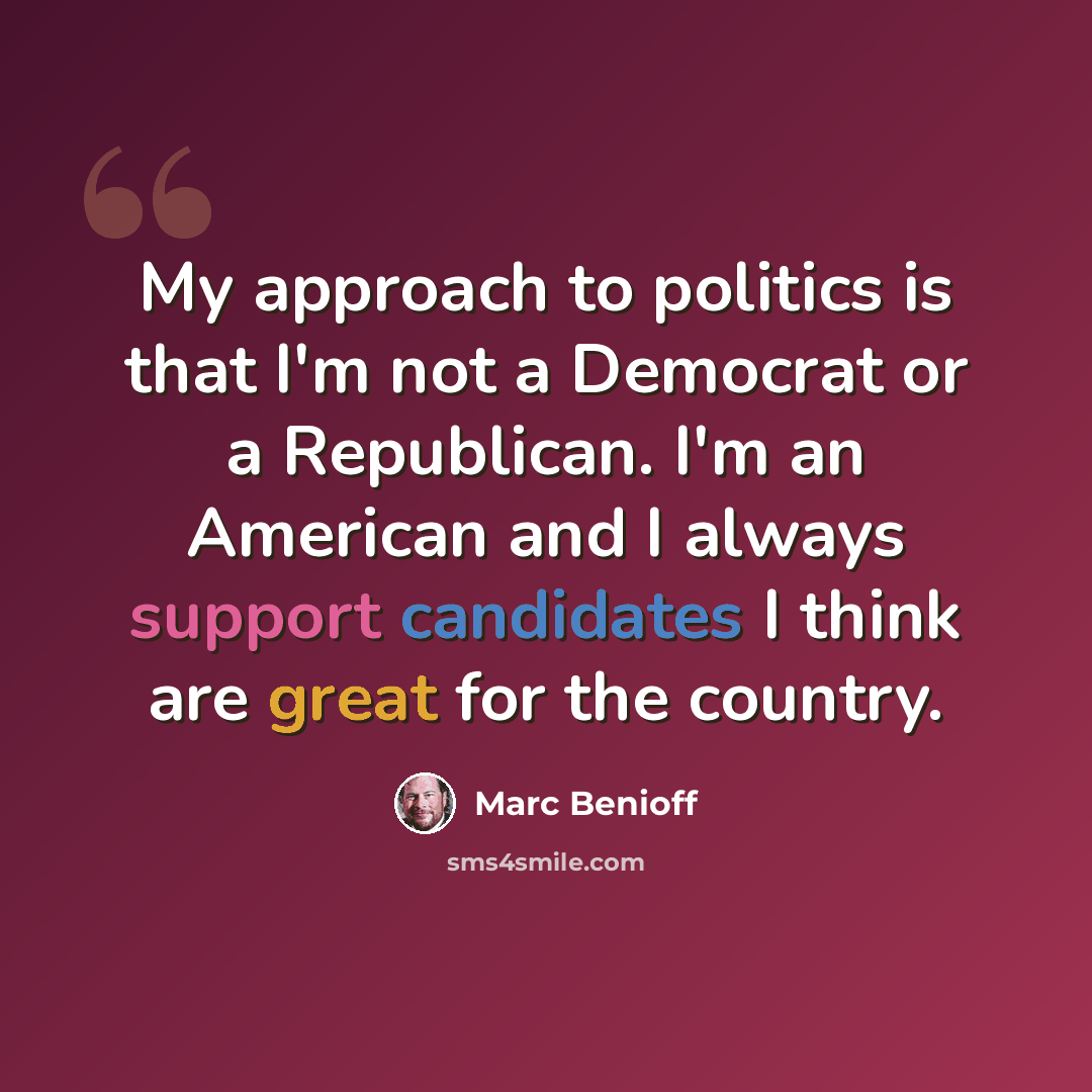 “My approach to politics is that I'm not a Democrat or a Republican. I'm an American and I always support candidates I think are great for the country.” quote by Marc Benioff