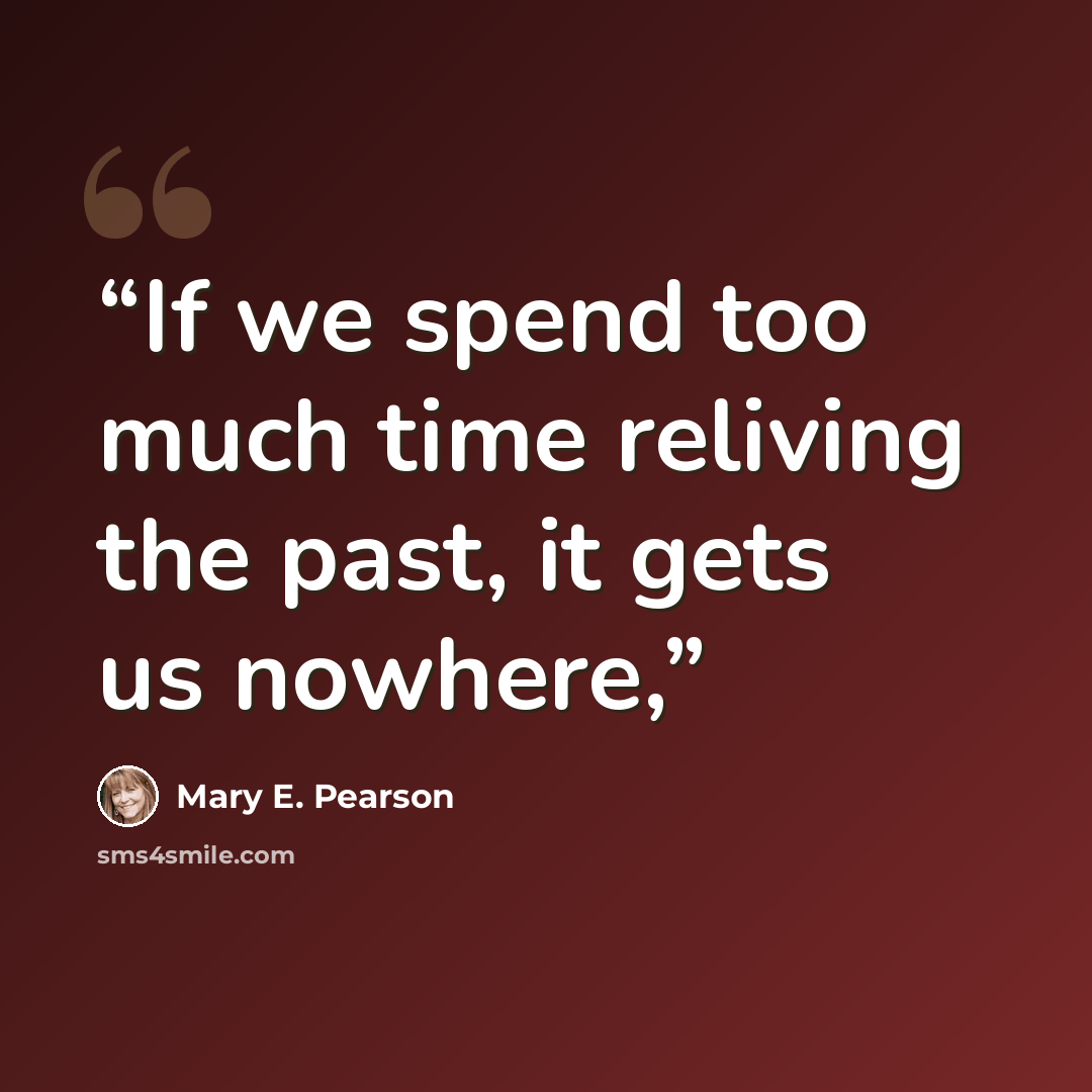 “If we spend too much time reliving the past, it gets us nowhere,” quote by Mary E. Pearson