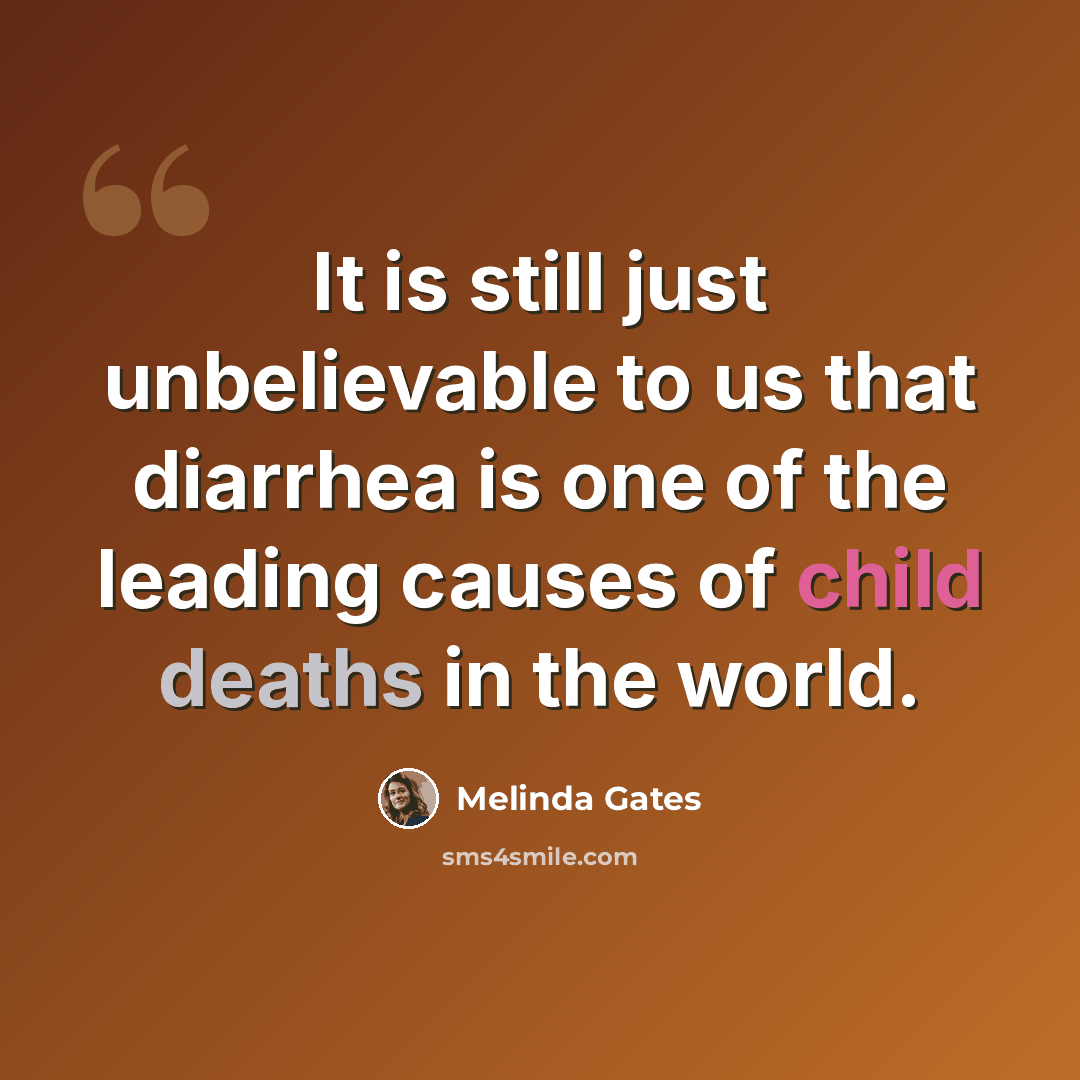 “It is still just unbelievable to us that diarrhea is one of the leading causes of child deaths in the world.” quote by Melinda Gates
