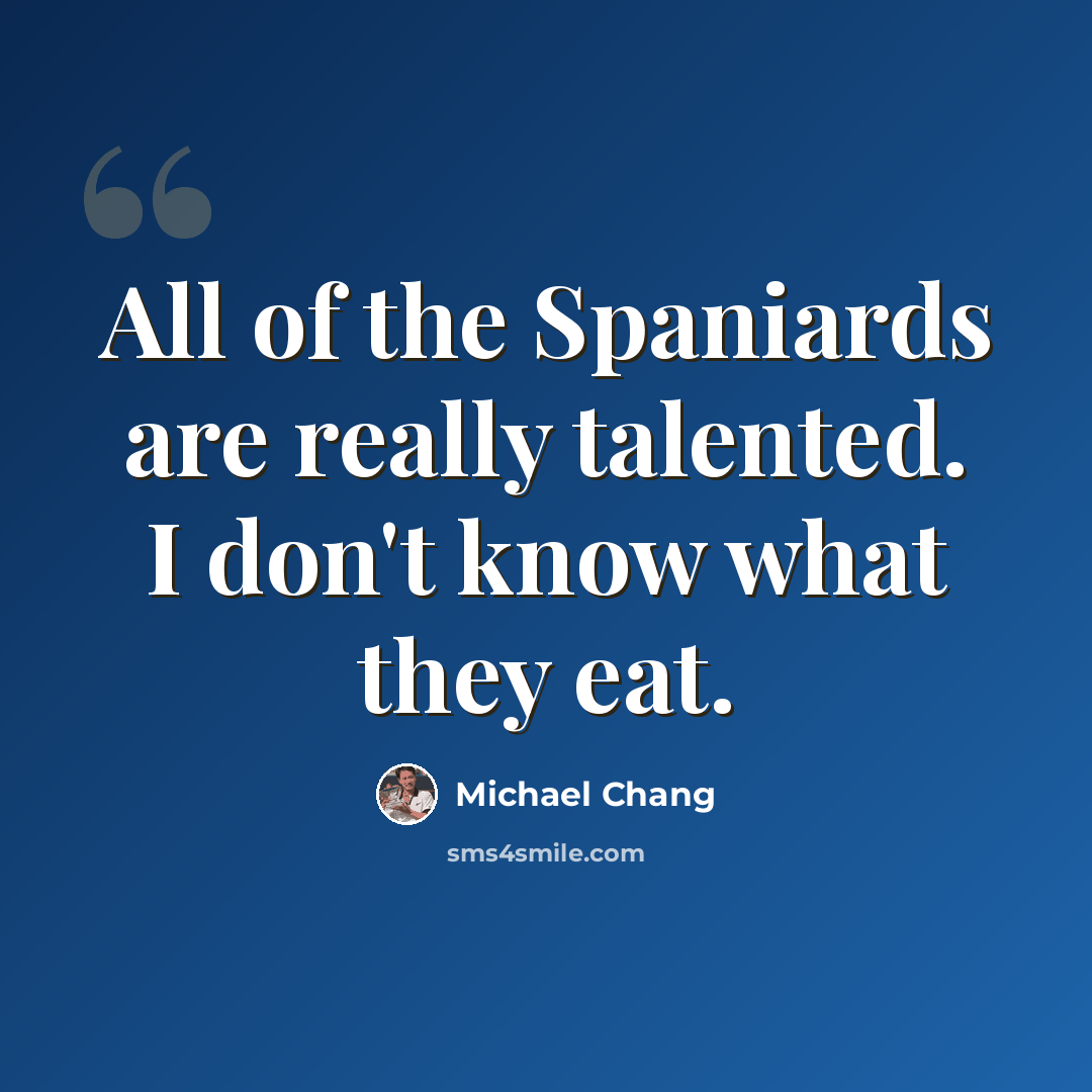 “All of the Spaniards are really talented. I don't know what they eat.” quote by Michael Chang