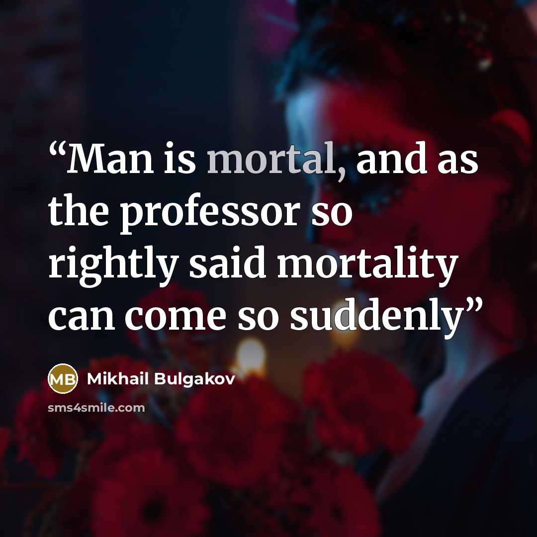 “Man is mortal, and as the professor so rightly said mortality can come so suddenly” quote by Mikhail Bulgakov