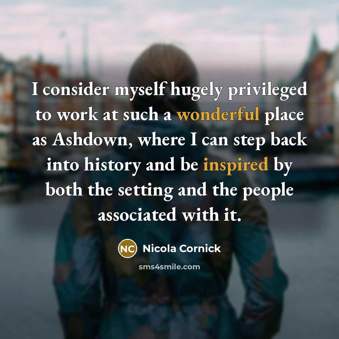 “I consider myself hugely privileged to work at such a wonderful place as Ashdown, where I can step back into history and be inspired by both the setting and the people associated with it.” quote by Nicola Cornick