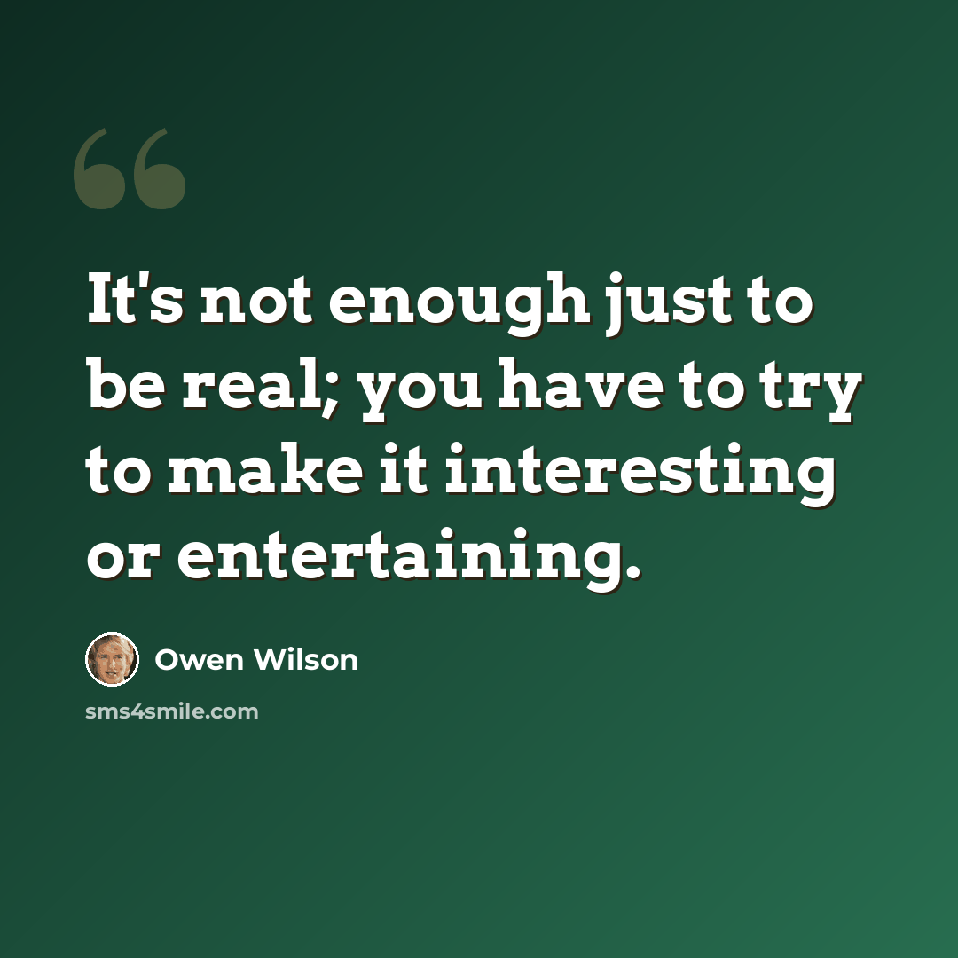 “It's not enough just to be real; you have to try to make it interesting or entertaining.” quote by Owen Wilson