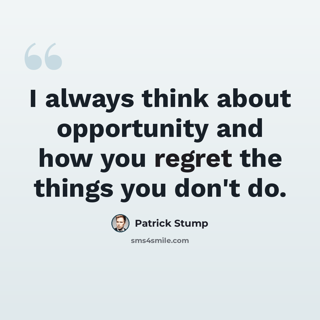 “I always think about opportunity and how you regret the things you don't do.” quote by Patrick Stump