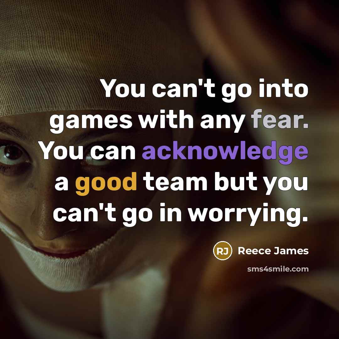 “You can't go into games with any fear. You can acknowledge a good team but you can't go in worrying.” quote by Reece James