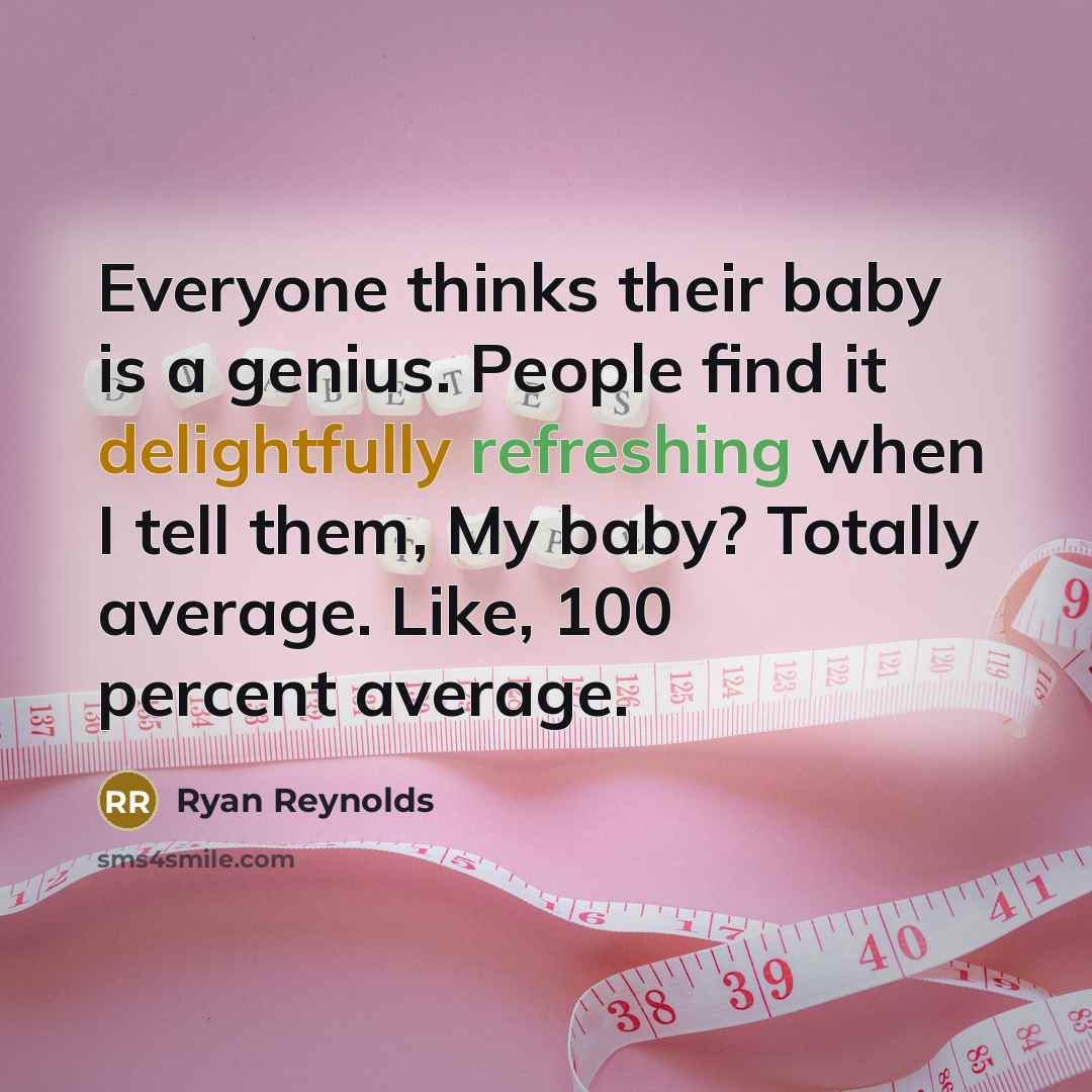 “Everyone thinks their baby is a genius. People find it delightfully refreshing when I tell them, My baby? Totally average. Like, 100 percent average.” quote by Ryan Reynolds
