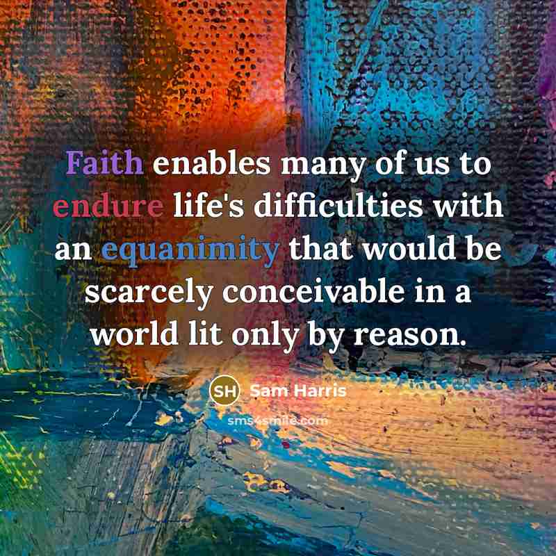 “Faith enables many of us to endure life's difficulties with an equanimity that would be scarcely conceivable in a world lit only by reason.” quote by Sam Harris