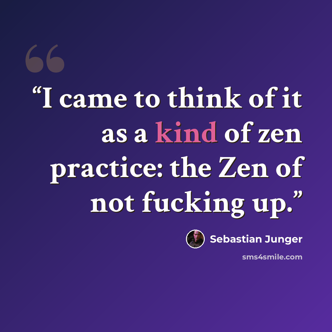 “I came to think of it as a kind of zen practice: the Zen of not fucking up.” quote by Sebastian Junger