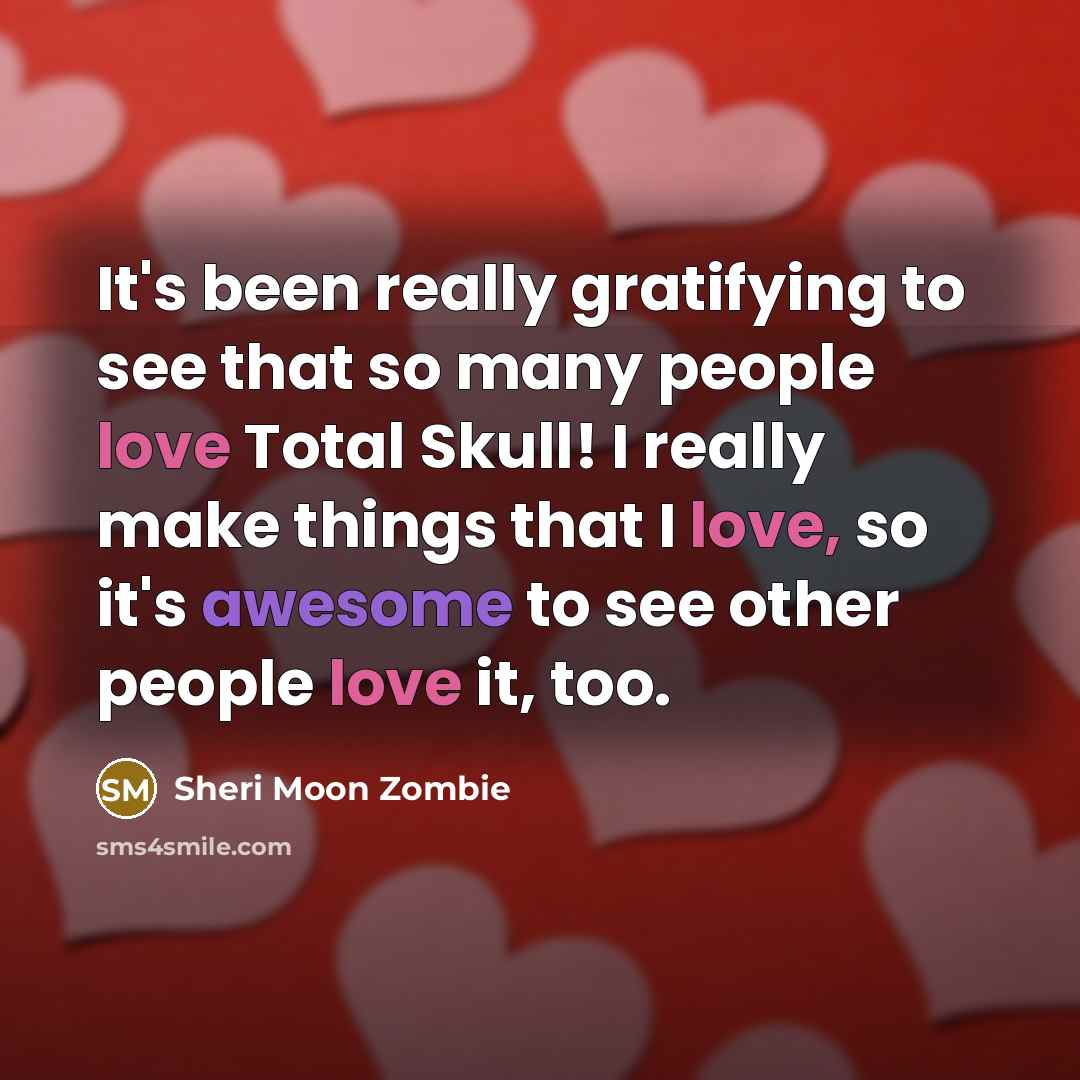 “It's been really gratifying to see that so many people love Total Skull! I really make things that I love, so it's awesome to see other people love it, too.” quote by Sheri Moon Zombie