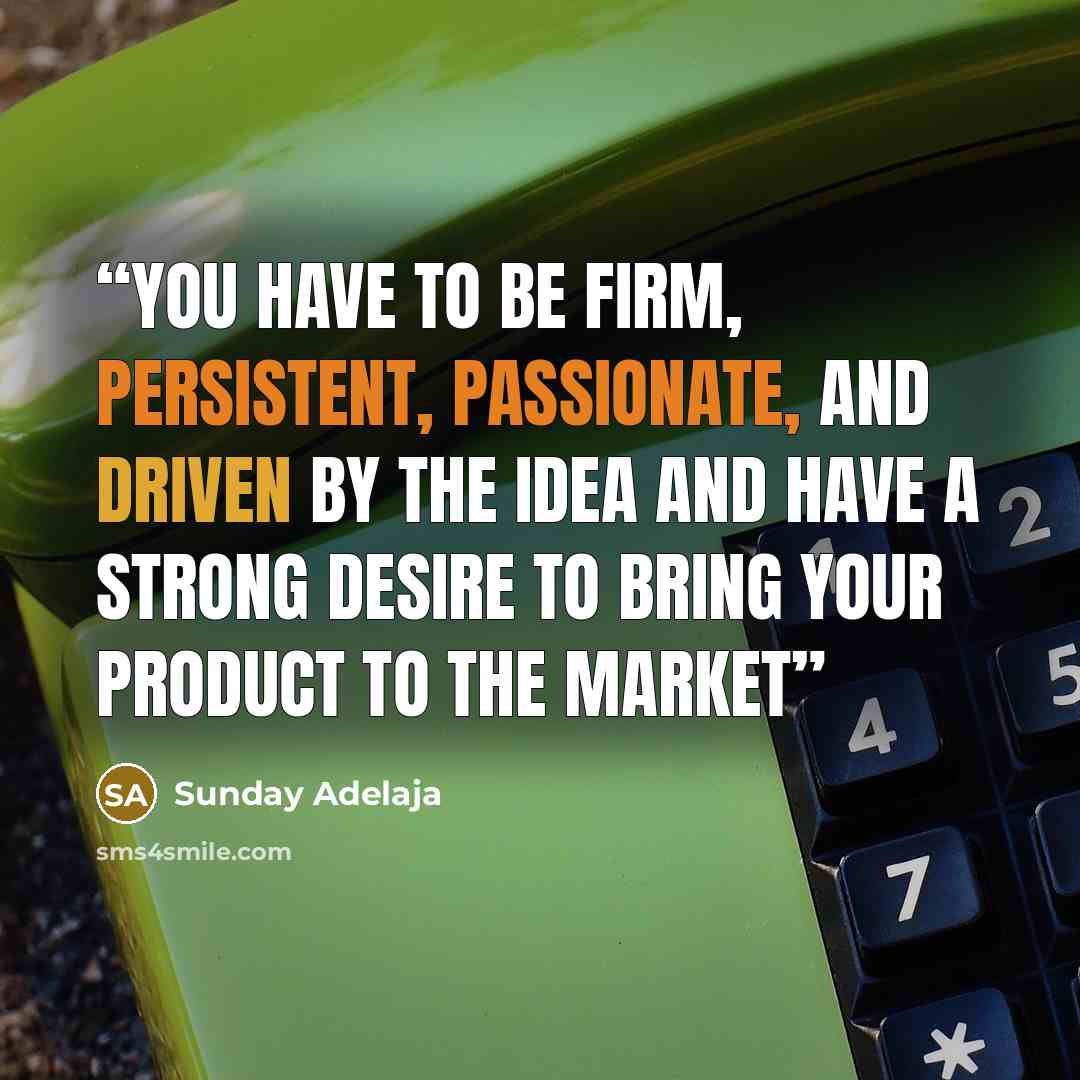 “You have to be firm, persistent, passionate, and driven by the idea and have a strong desire to bring your product to the market” quote by Sunday Adelaja