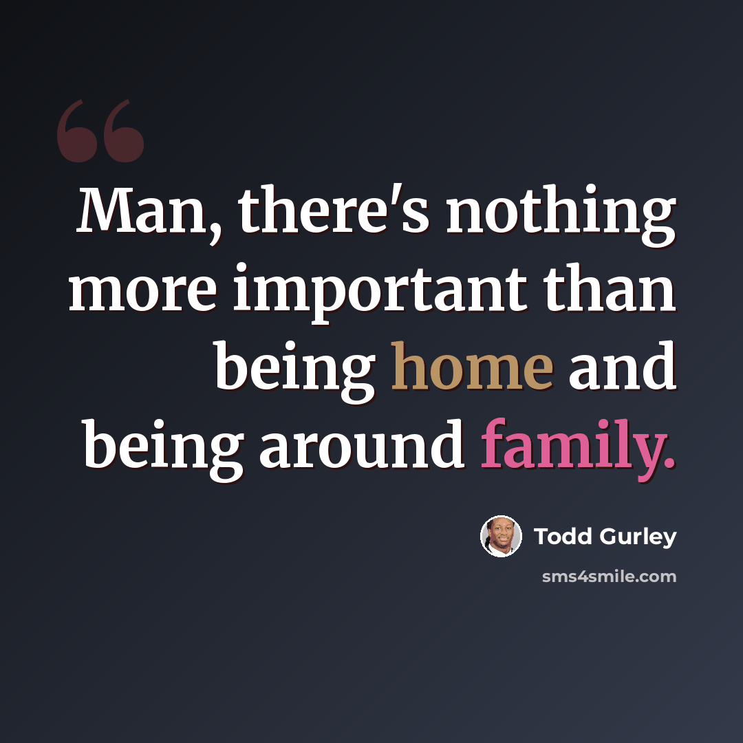 “Man, there's nothing more important than being home and being around family.” quote by Todd Gurley