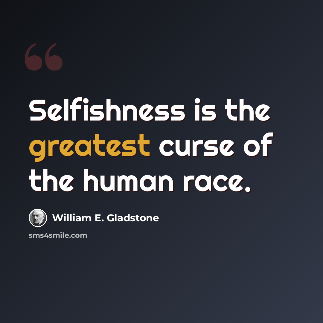 “Selfishness is the greatest curse of the human race.” quote by William E. Gladstone
