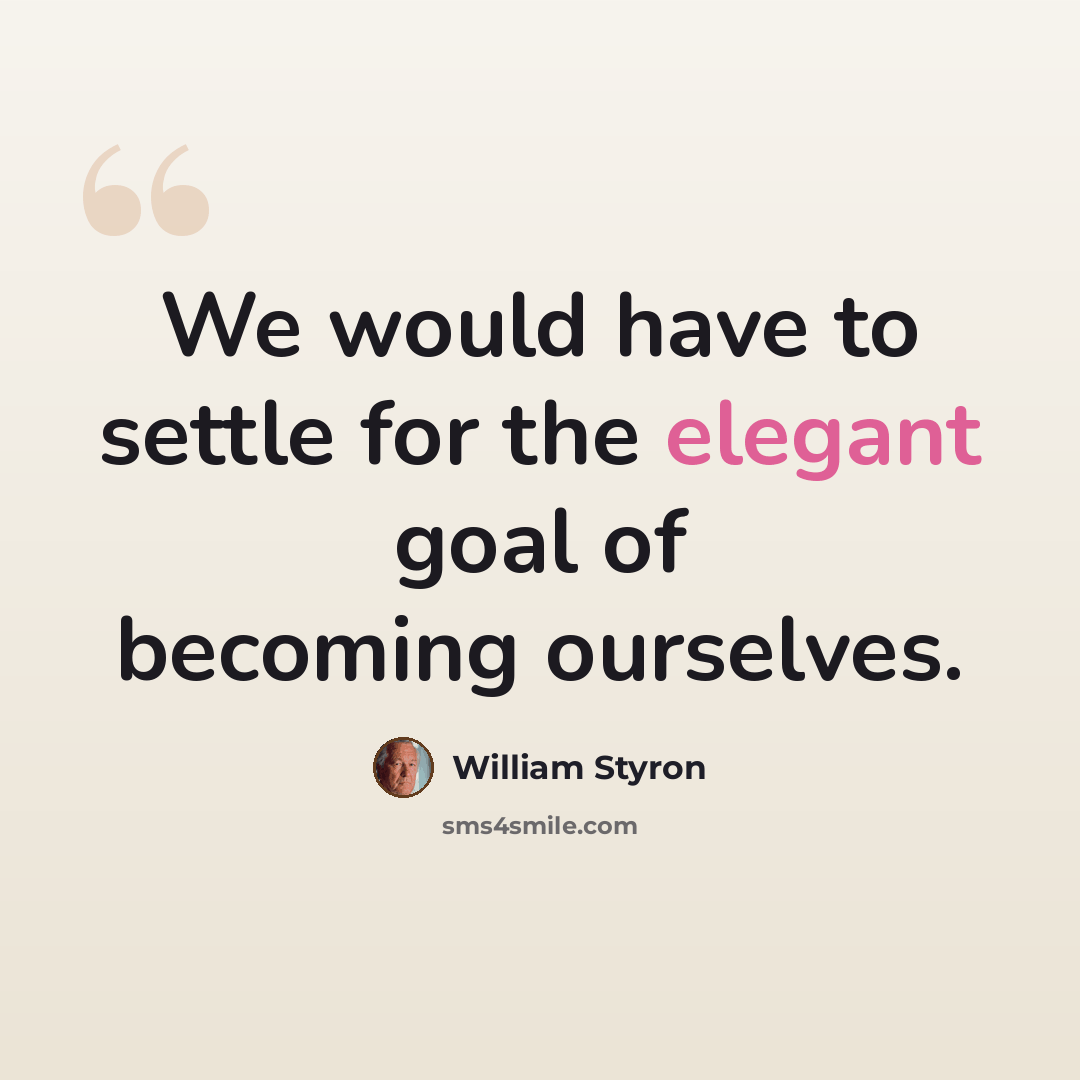 “We would have to settle for the elegant goal of becoming ourselves.” quote by William Styron