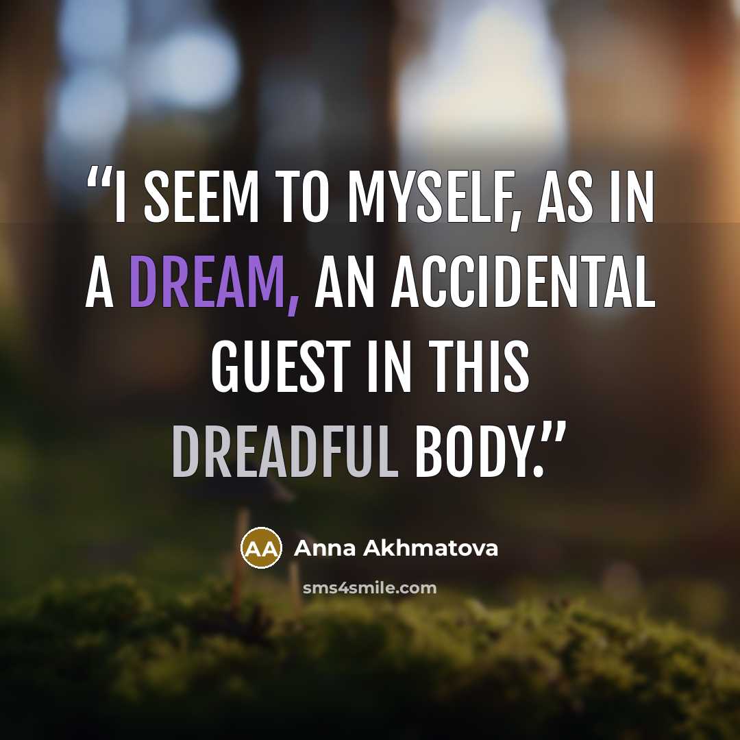“I seem to myself, as in a dream, An accidental guest in this dreadful body.” quote by Anna Akhmatova