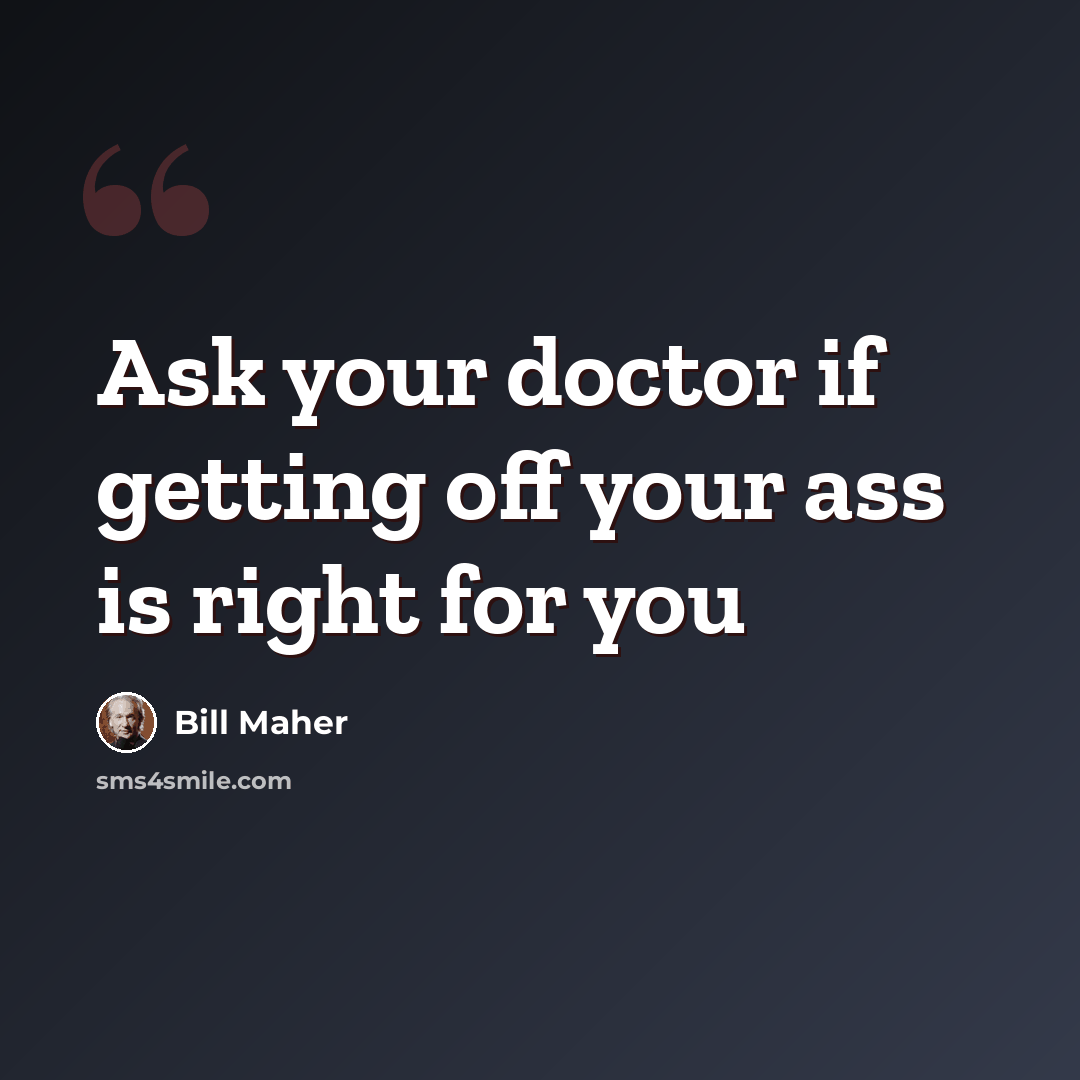 “Ask your doctor if getting off your ass is right for you” quote by Bill Maher