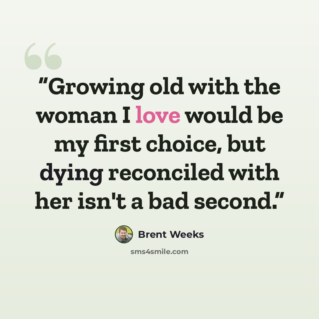 “Growing old with the woman I love would be my first choice, but dying reconciled with her isn't a bad second.” quote by Brent Weeks