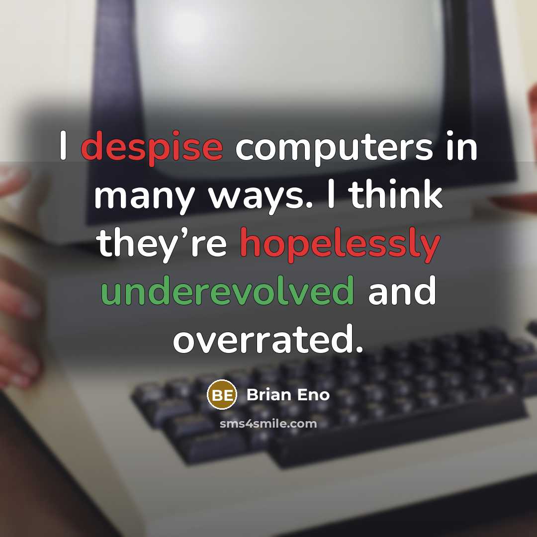 “I despise computers in many ways. I think they’re hopelessly underevolved and overrated.” quote by Brian Eno