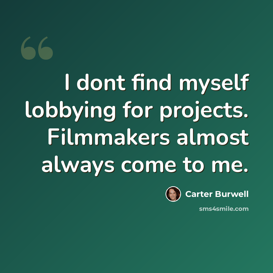 “I dont find myself lobbying for projects. Filmmakers almost always come to me.” quote by Carter Burwell