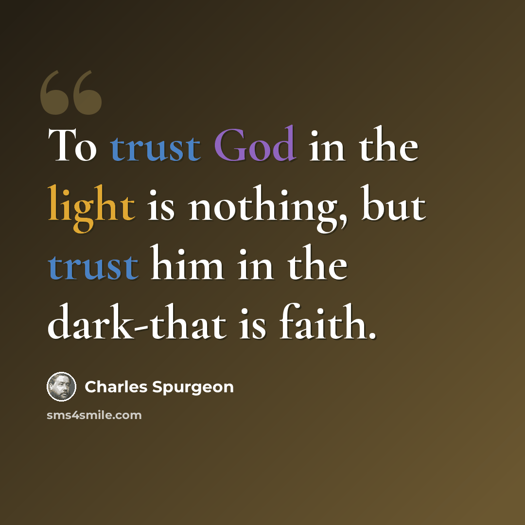 “To trust God in the light is nothing, but trust him in the dark-that is faith.” quote by Charles Spurgeon