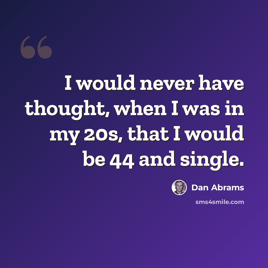 “I would never have thought, when I was in my 20s, that I would be 44 and single.” quote by Dan Abrams